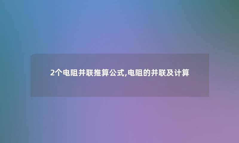 2个电阻并联推算公式,电阻的并联及计算