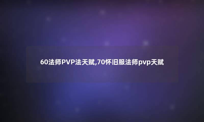 60法师PVP法天赋,70怀旧服法师pvp天赋