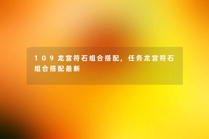 109龙宫符石组合搭配,任务龙宫符石组合搭配新