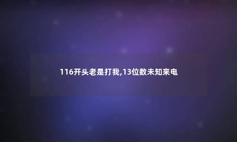 116开头老是打我,13位数未知来电