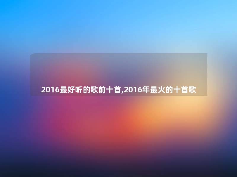 2016好听的歌前十首,2016年火的十首歌