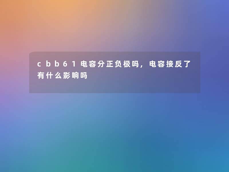 cbb61电容分正负极吗,电容接反了有什么影响吗