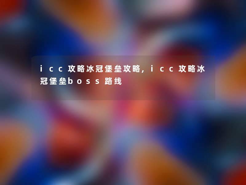 icc攻略冰冠堡垒攻略,icc攻略冰冠堡垒boss路线