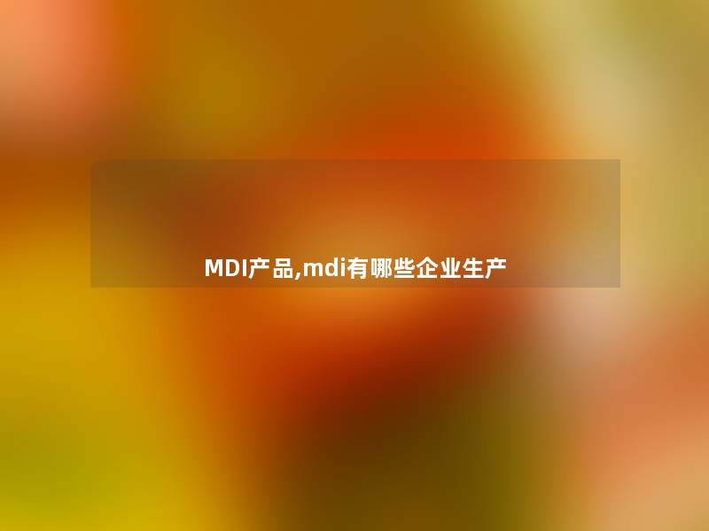 MDI产品,mdi有哪些企业生产