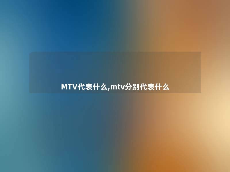 MTV代表什么,mtv分别代表什么