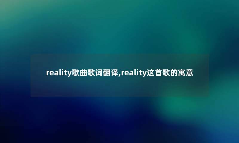 reality歌曲歌词翻译,reality这首歌的寓意