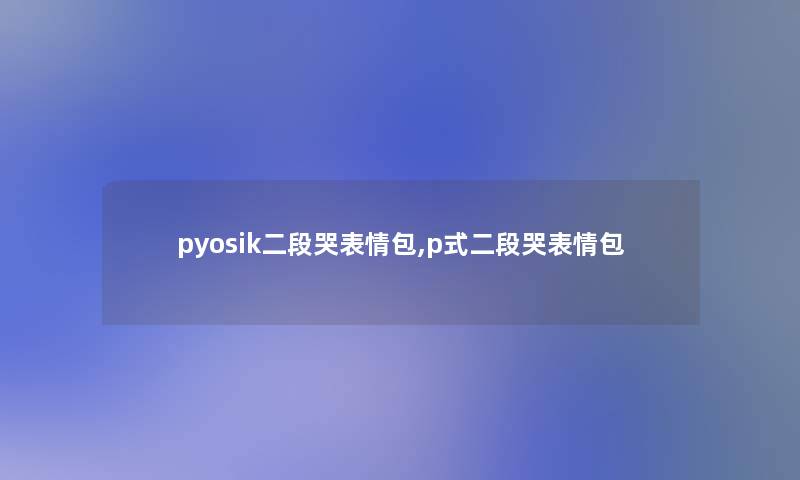 pyosik二段哭表情包,p式二段哭表情包