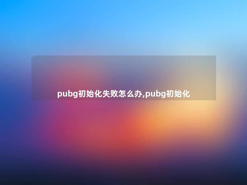 pubg初始化失败怎么办,pubg初始化