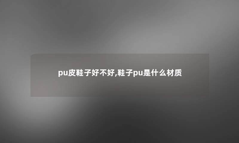 pu皮鞋子好不好,鞋子pu是什么材质