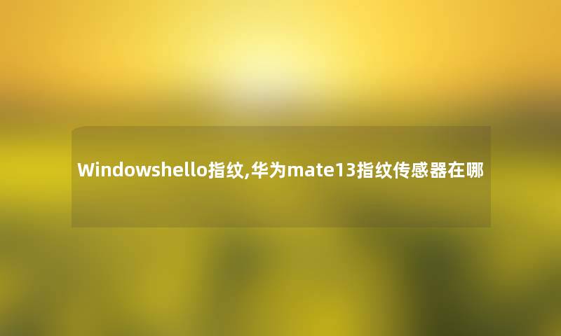 Windowshello指纹,华为mate13指纹传感器在哪