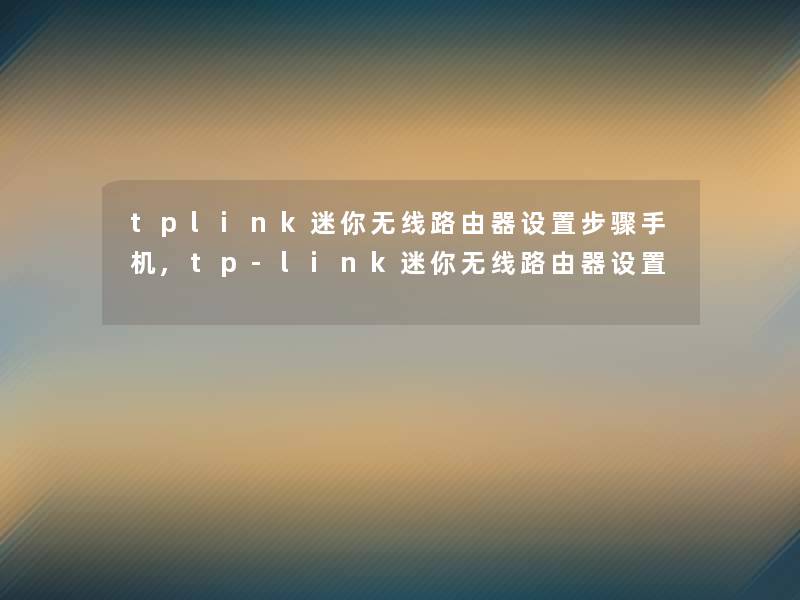 tplink迷你无线路由器设置步骤手机,tp-link迷你无线路由器设置