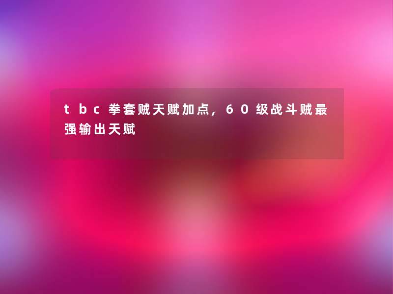 tbc拳套贼天赋加点,60级战斗贼强输出天赋