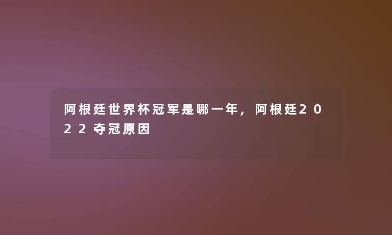 阿根廷世界杯冠军是哪一年,阿根廷2022夺冠原因