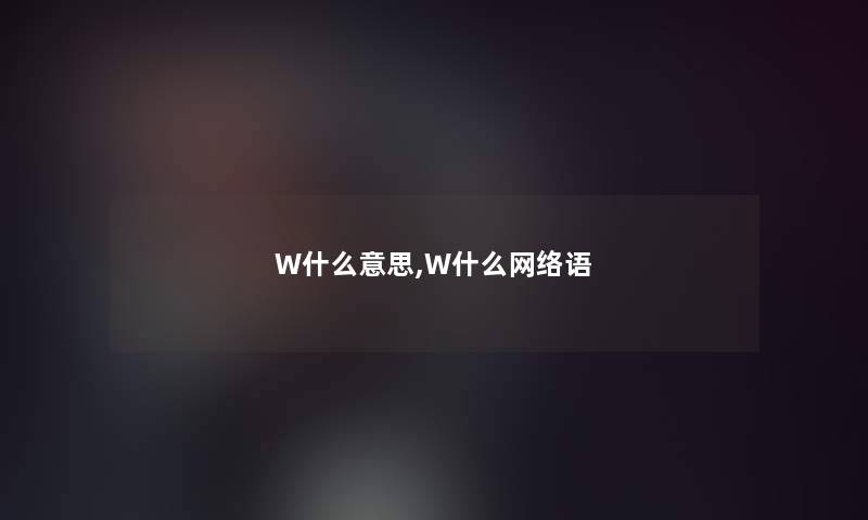 W什么意思,W什么网络语