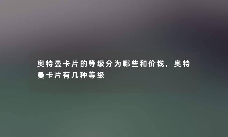 奥特曼卡片的等级分为哪些和价钱,奥特曼卡片有几种等级