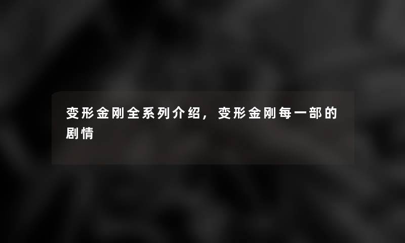 变形金刚全系列介绍,变形金刚每一部的剧情