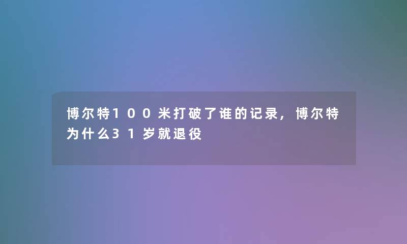 博尔特100米打破了谁的记录,博尔特为什么31岁就退役