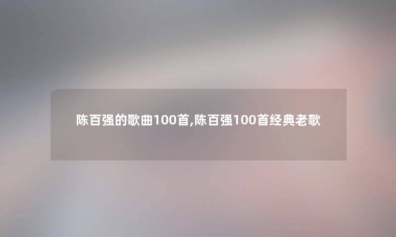 陈百强的歌曲几首,陈百强几首经典老歌