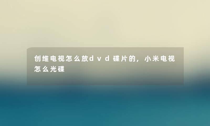 创维电视怎么放dvd碟片的,小米电视怎么光碟