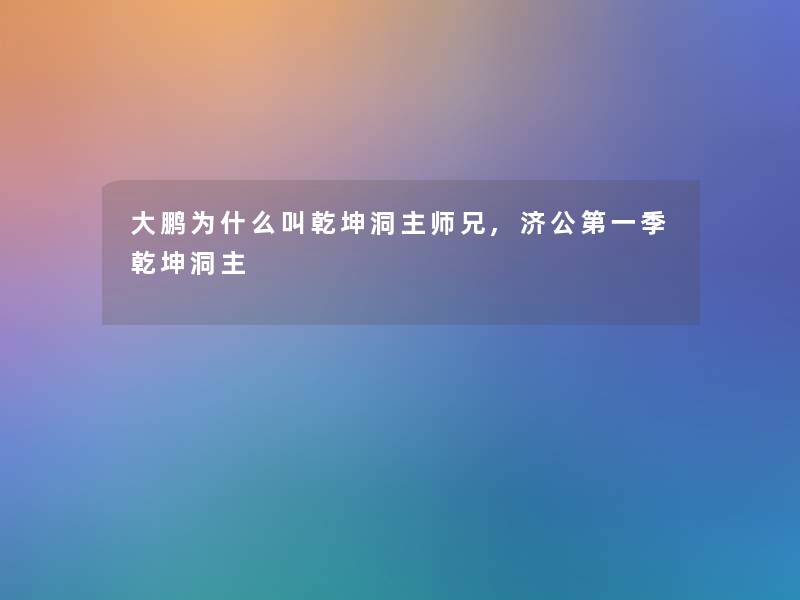 大鹏为什么叫乾坤洞主师兄,济公第一季乾坤洞主