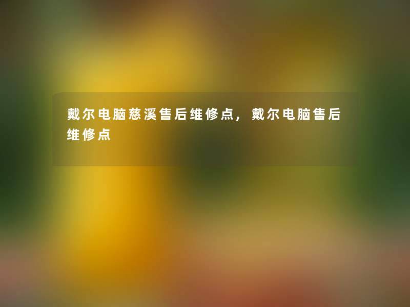 戴尔电脑慈溪售后维修点,戴尔电脑售后维修点