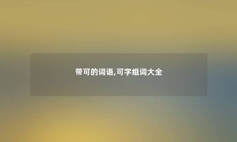 带可的词语,可字组词大全