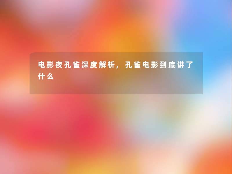 电影夜孔雀深度解析,孔雀电影到底讲了什么