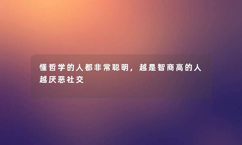 懂哲学的人都非常聪明,越是智商高的人越厌恶社交