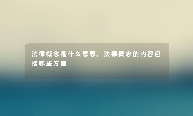 法律概念是什么意思,法律概念的内容包括哪些方面