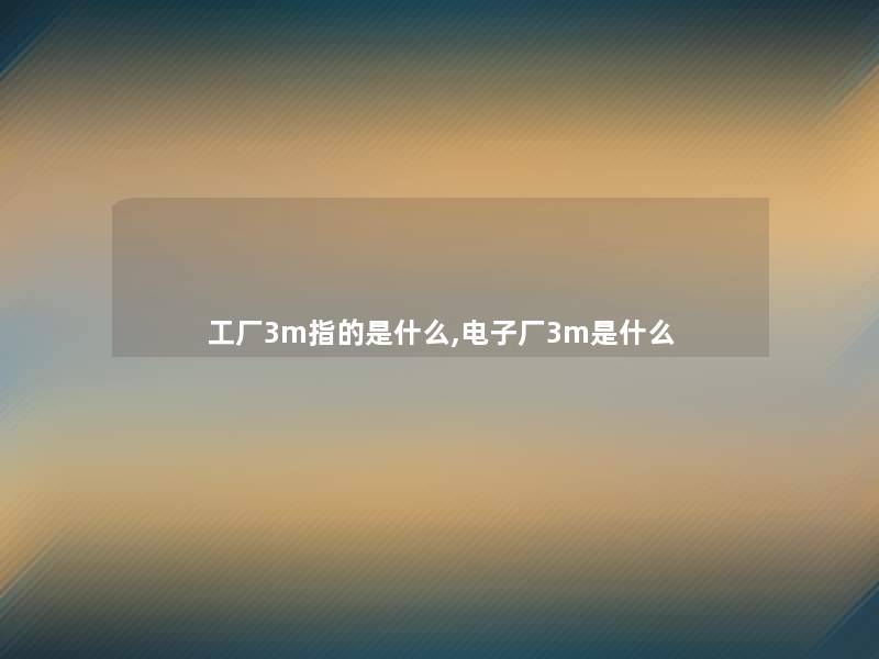 工厂3m指的是什么,电子厂3m是什么