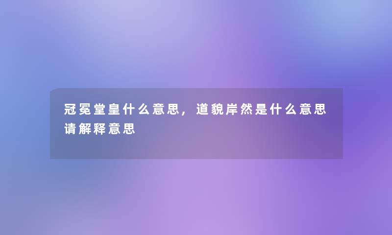 冠冕堂皇什么意思,道貌岸然是什么意思请解释意思