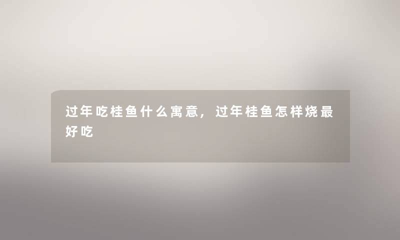 过年吃桂鱼什么寓意,过年桂鱼怎样烧好吃