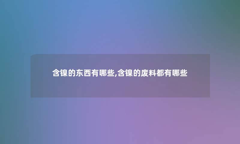 含镍的东西有哪些,含镍的废料都有哪些