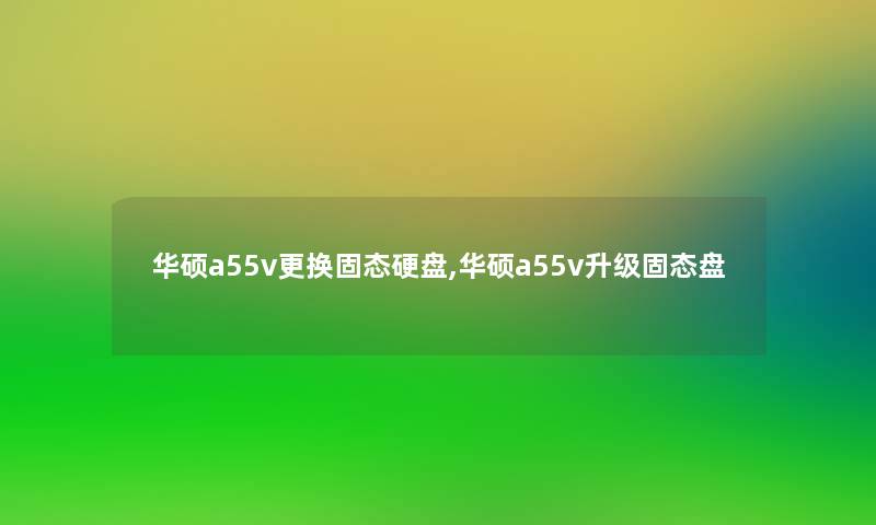 华硕a55v更换固态硬盘,华硕a55v升级固态盘