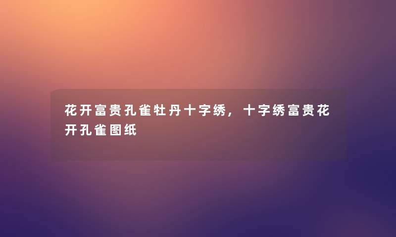 花开富贵孔雀牡丹十字绣,十字绣富贵花开孔雀图纸